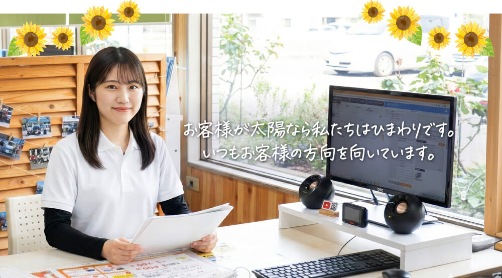 お客様が太陽なら私たちはひまわりです。いつもお客様の方向を向いています。