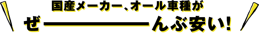 国産メーカー、オール車種がぜーんぶ安い！