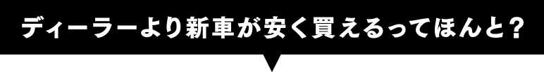 ディーラーより新車が安く買えるってほんと？